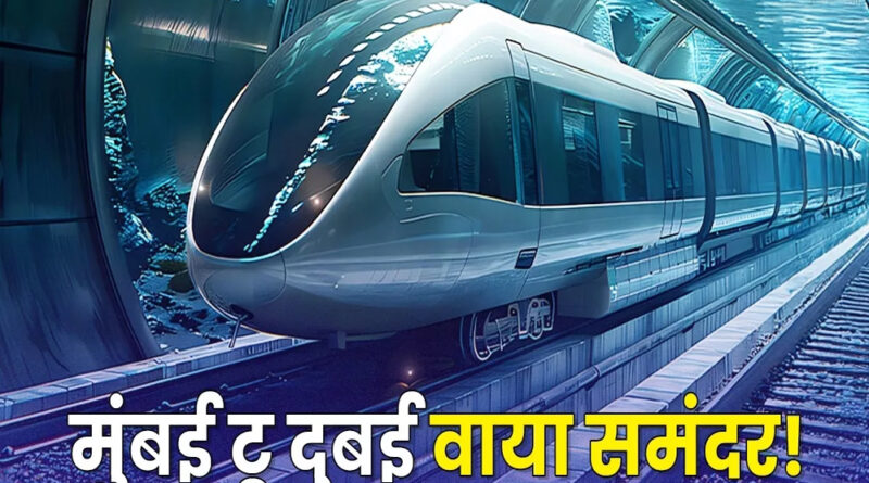 मुंबई से दुबई अंडरवॉटर रेल प्रोजेक्ट प्रस्तावित परियोजना, 1000 KM की स्पीड से पहुंचाएगी अंडरवॉटर ट्रेन, दुनिया बदल सकता है ये प्रोजेक्ट!